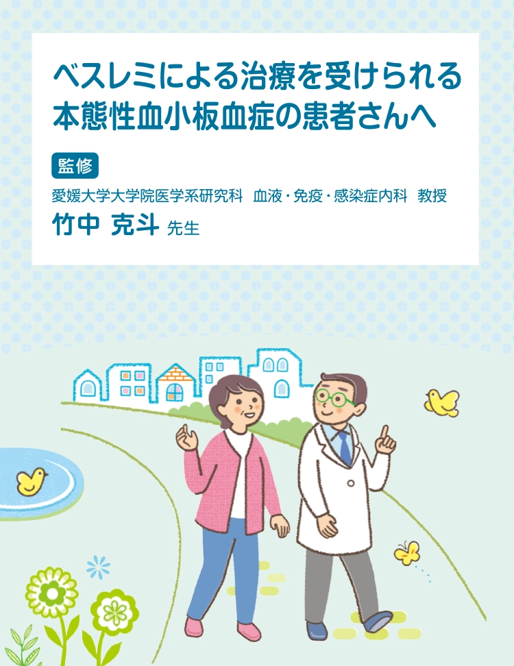 ベスレミ皮下注を使用される本態性血小板血症の患者さんへ 愛媛大学大学院医学系研究科 血液・免疫・感染症内科 教授 竹中 克斗 先生