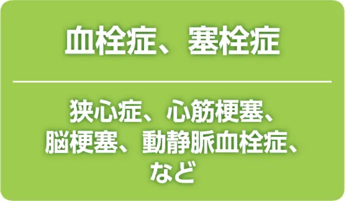 血栓症、塞栓症 狭心症、心筋梗塞、脳梗塞、動静脈血栓症、など