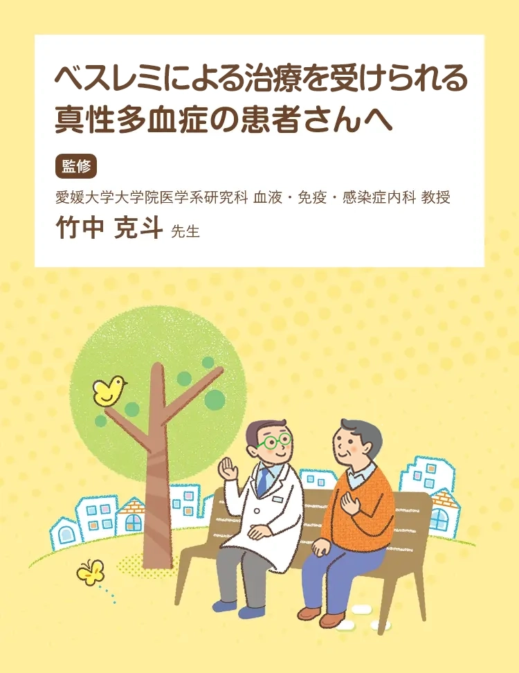 ベスレミ皮下注を使用される真性多血症の患者さんへ 愛媛大学大学院医学系研究科 血液・免疫・感染症内科 教授 竹中 克斗 先生